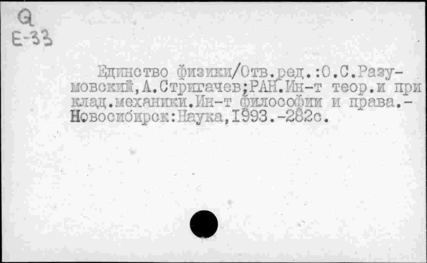 ﻿Едино тво ©изики/0тв. ред.:О.С.Разу-мовокий,А.Стригачев;РАН.Ин-т теор.и при клад,механики.Ин-т философии и права.-Новосибирск:Наука,1§93.-282с.